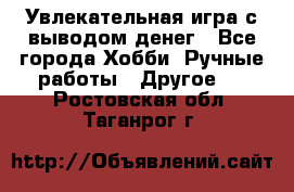 Увлекательная игра с выводом денег - Все города Хобби. Ручные работы » Другое   . Ростовская обл.,Таганрог г.